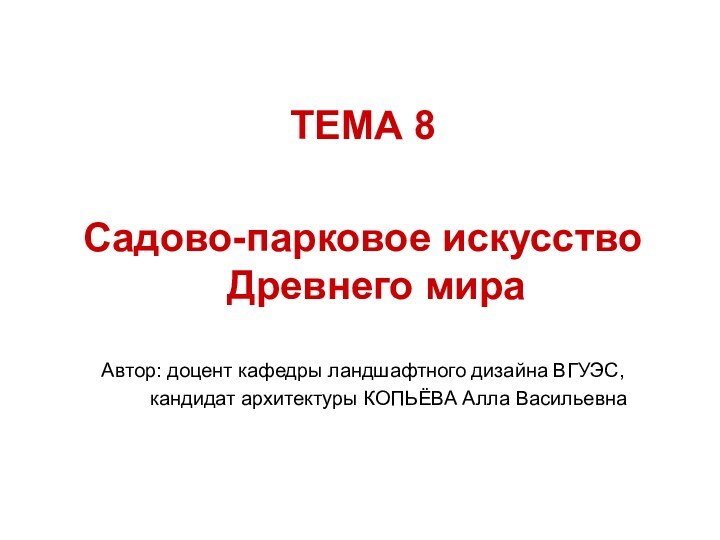 ТЕМА 8Садово-парковое искусство Древнего мира   Автор: доцент кафедры ландшафтного дизайна