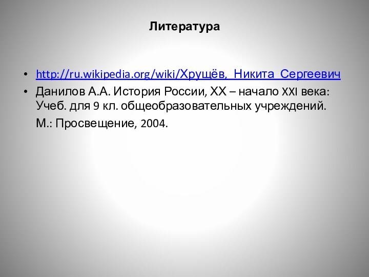 Литература http://ru.wikipedia.org/wiki/Хрущёв,_Никита_Сергеевич Данилов А.А. История России, ХХ – начало XXI века: Учеб.