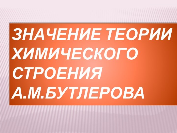 Значение теории химического строения А.М.Бутлерова