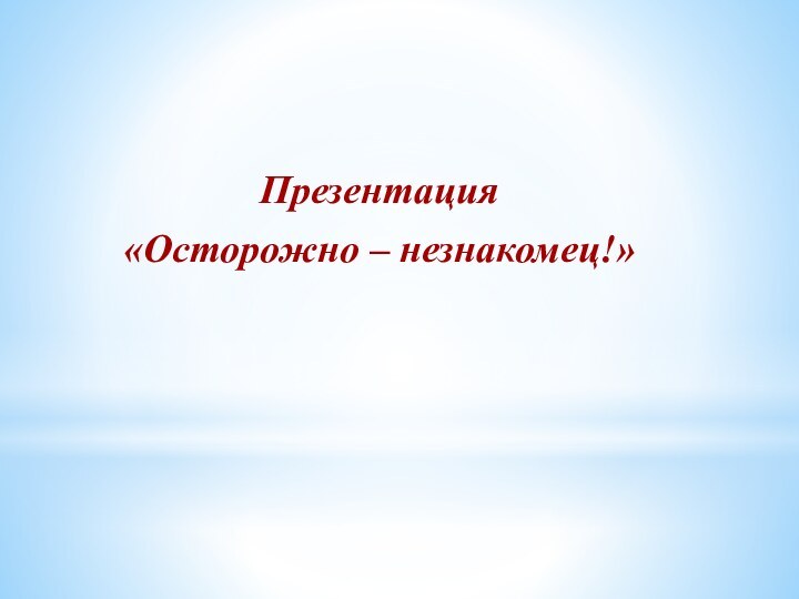 Презентация «Осторожно – незнакомец!»