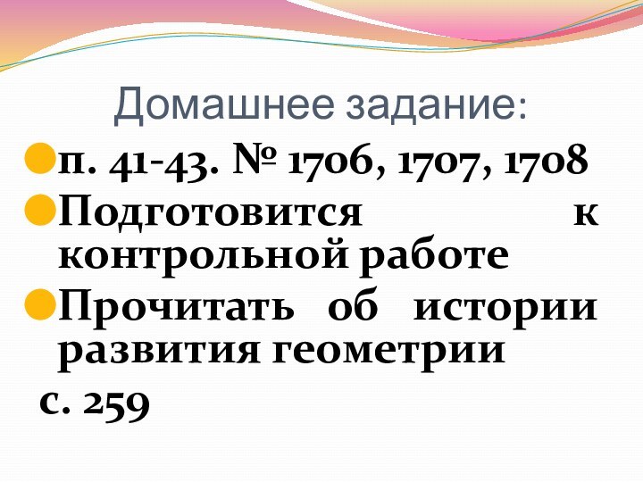 Домашнее задание:п. 41-43. № 1706, 1707, 1708Подготовится к контрольной работеПрочитать об истории развития геометрии с. 259