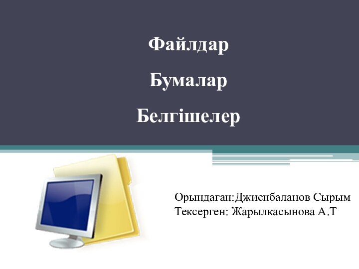 Файлдар  Бумалар БелгішелерОрындаған:Джиенбаланов СырымТексерген: Жарылкасынова А.Т