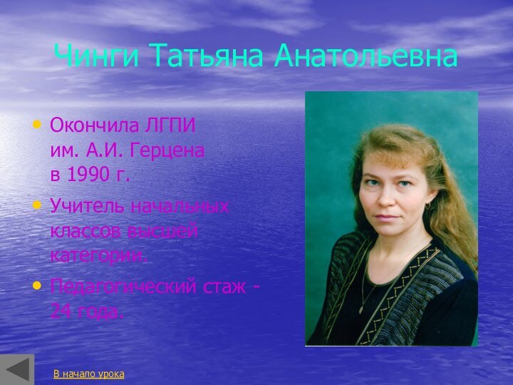 Чинги Татьяна АнатольевнаОкончила ЛГПИ  им. А.И. Герцена  в 1990 г.Учитель