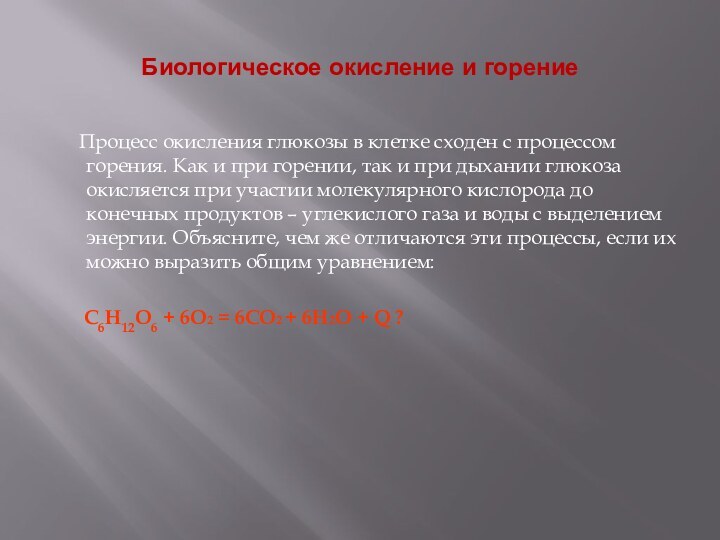 Биологическое окисление и горение	Процесс окисления глюкозы в клетке сходен с процессом горения.