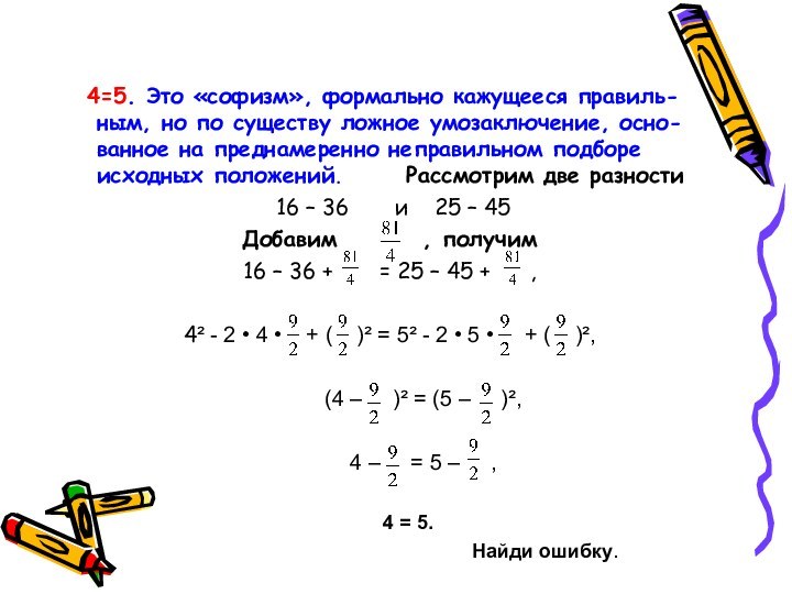 4=5. Это «софизм», формально кажущееся правиль-ным, но по существу ложное