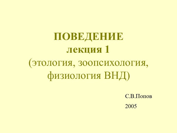 ПОВЕДЕНИЕ лекция 1 (этология, зоопсихология, физиология ВНД)С.В.Попов2005