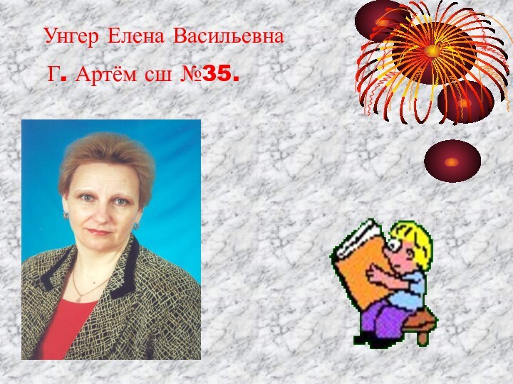 Унгер Елена ВасильевнаГ. Артём сш №35.