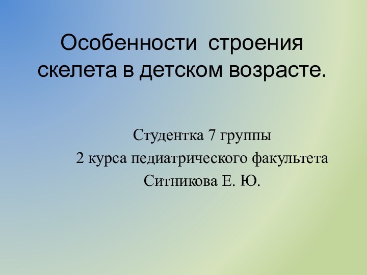 Особенности строения скелета в детском возрасте.Студентка 7 группы 2 курса педиатрического факультетаСитникова Е. Ю.