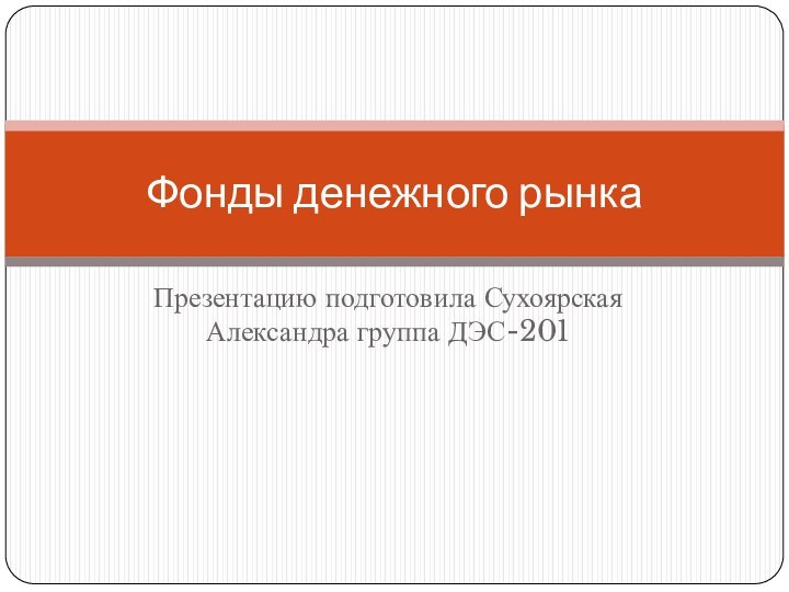 Презентацию подготовила Сухоярская Александра группа ДЭС-201Фонды денежного рынка