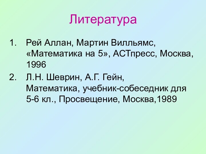 ЛитератураРей Аллан, Мартин Вилльямс, «Математика на 5», АСТпресс, Москва, 1996Л.Н. Шеврин, А.Г.