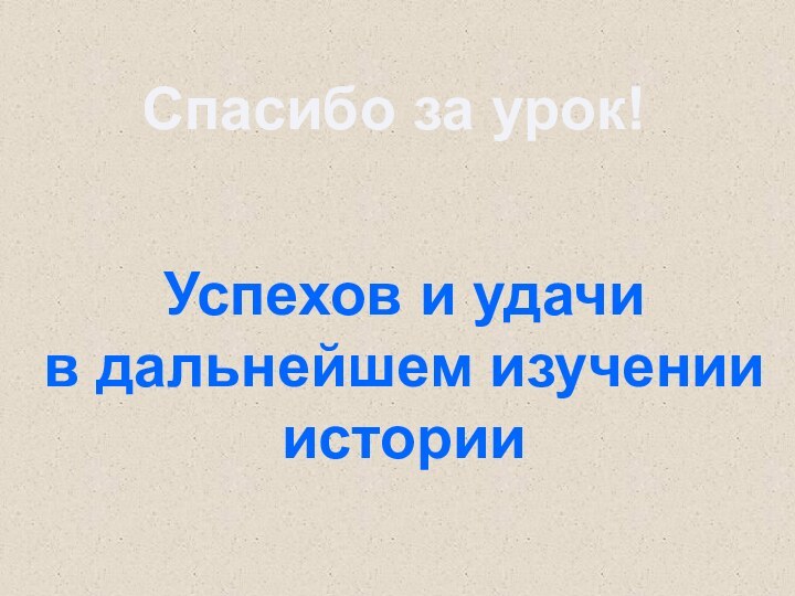 Спасибо за урок!Успехов и удачи в дальнейшем изученииистории