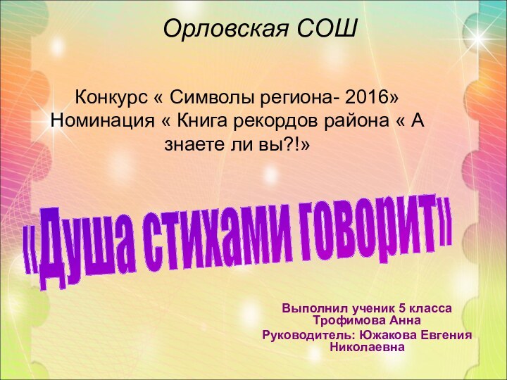 Выполнил ученик 5 класса Трофимова АннаРуководитель: Южакова Евгения Николаевна«Душа стихами говорит»Орловская СОШКонкурс