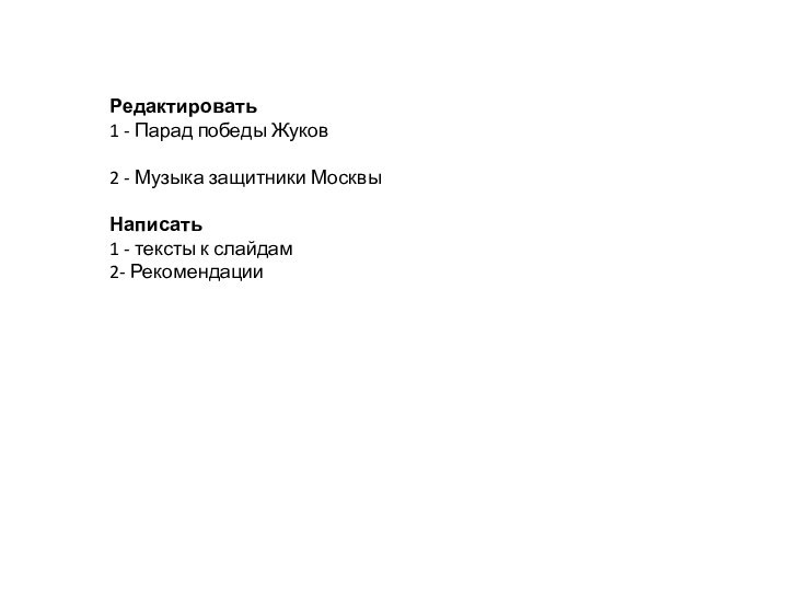 Редактировать 1 - Парад победы Жуков2 - Музыка защитники МосквыНаписать 1 - тексты к слайдам2- Рекомендации