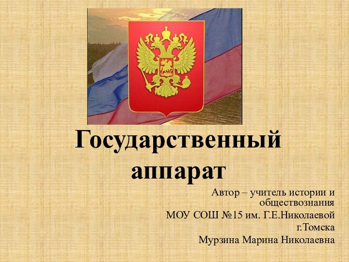 Государственный аппаратАвтор – учитель истории и обществознания МОУ СОШ №15 им. Г.Е.Николаевойг.ТомскаМурзина Марина Николаевна