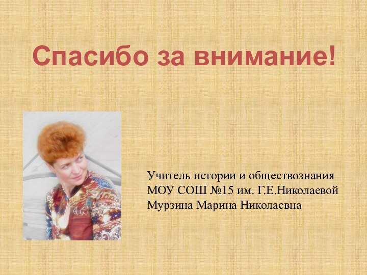 Спасибо за внимание!Учитель истории и обществознанияМОУ СОШ №15 им. Г.Е.НиколаевойМурзина Марина Николаевна