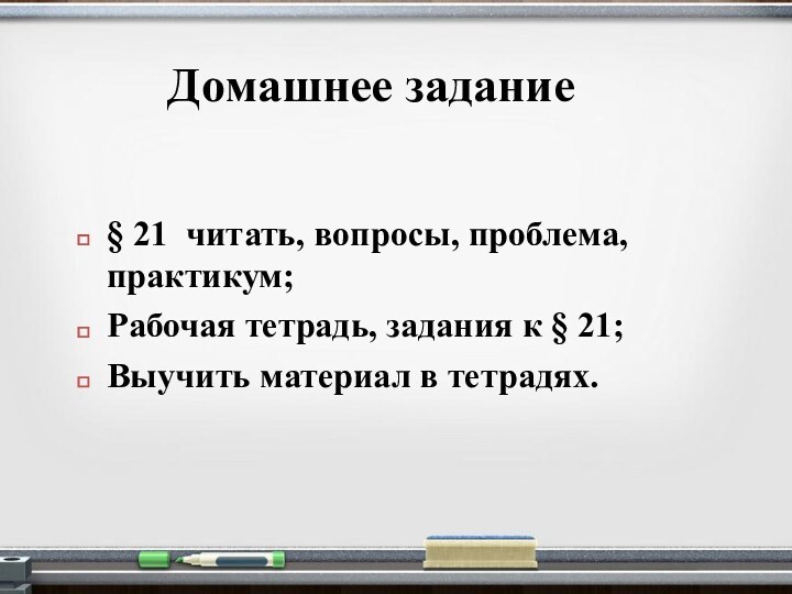 Домашнее задание§ 21 читать, вопросы, проблема, практикум;Рабочая тетрадь, задания к § 21; Выучить материал в тетрадях.