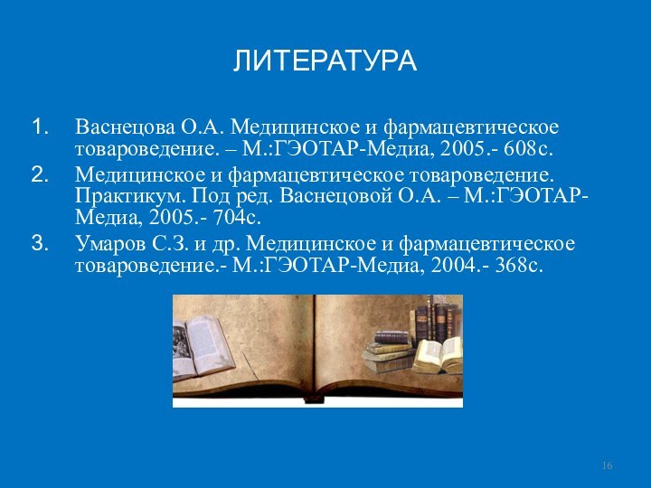 ЛИТЕРАТУРАВаснецова О.А. Медицинское и фармацевтическое товароведение. – М.:ГЭОТАР-Медиа, 2005.- 608с.Медицинское и фармацевтическое