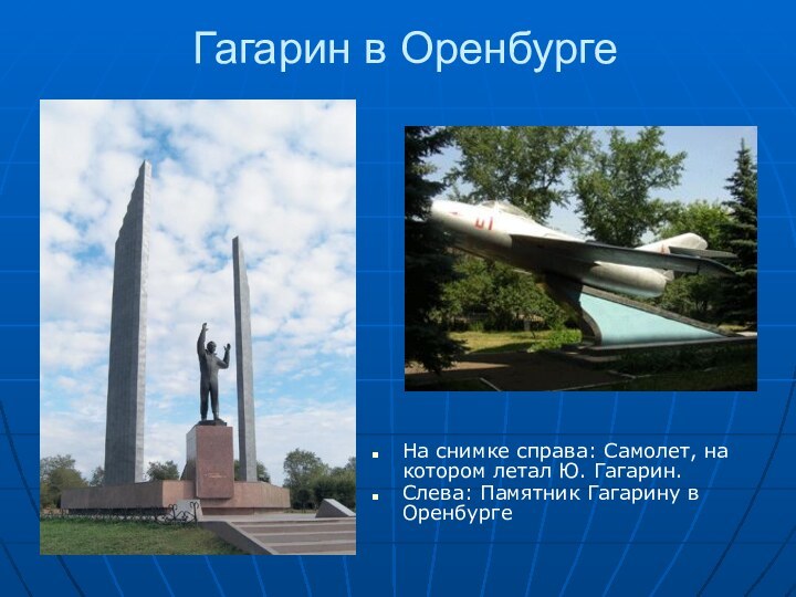 Гагарин в Оренбурге На снимке справа: Самолет, на котором летал Ю. Гагарин.Слева: Памятник Гагарину в Оренбурге