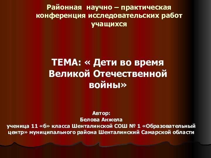 Районная научно – практическая конференция исследовательских работ учащихсяТЕМА: « Дети во время