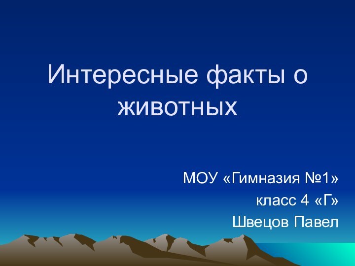 Интересные факты о животныхМОУ «Гимназия №1»класс 4 «Г»Швецов Павел