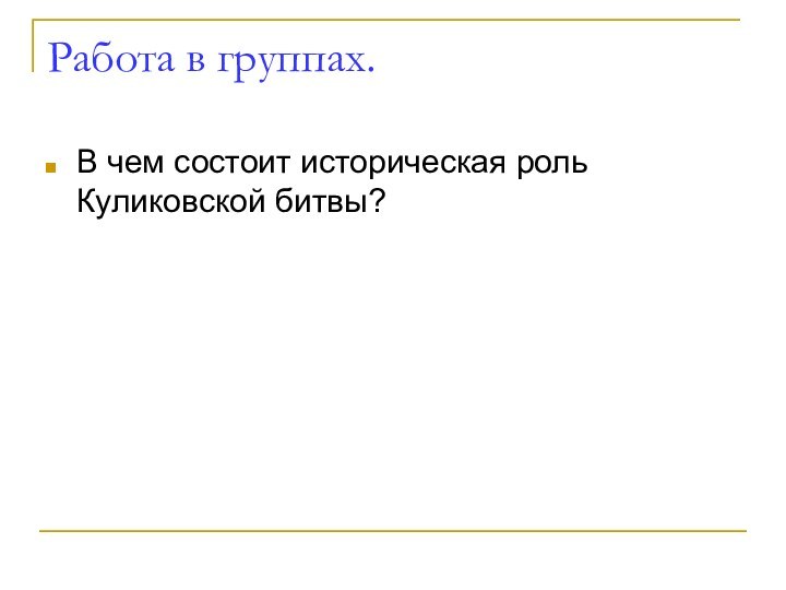 Работа в группах.В чем состоит историческая роль Куликовской битвы?