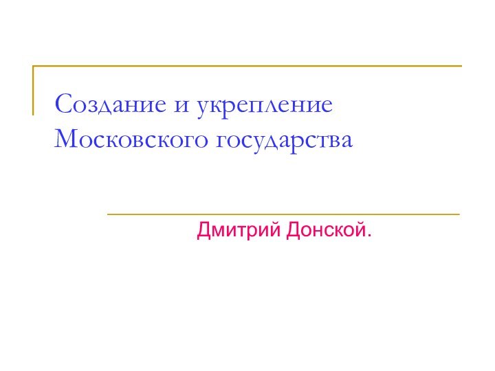 Создание и укрепление Московского государстваДмитрий Донской.