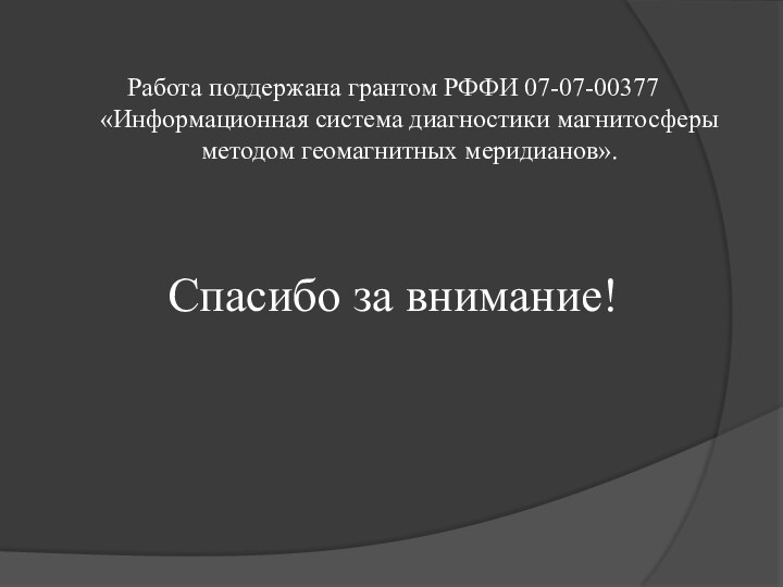 Работа поддержана грантом РФФИ 07-07-00377 «Информационная система диагностики магнитосферы методом геомагнитных меридианов». Спасибо за внимание!