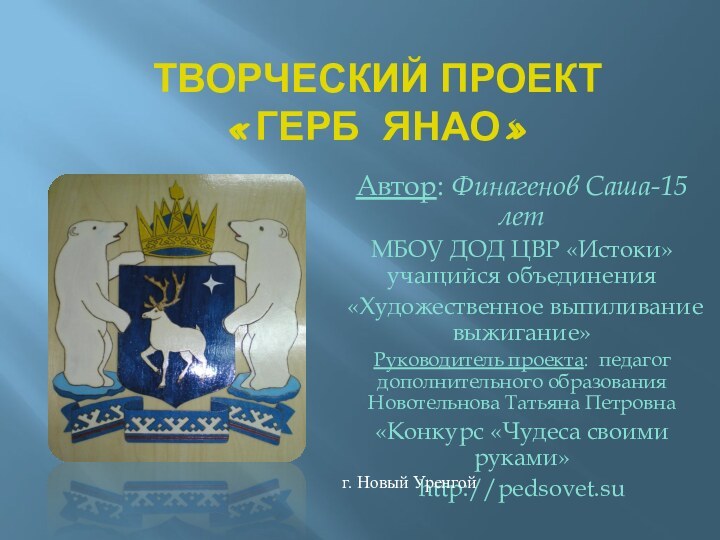 Творческий проект «Герб ЯНАО»Автор: Финагенов Саша-15 летМБОУ ДОД ЦВР «Истоки» учащийся объединения