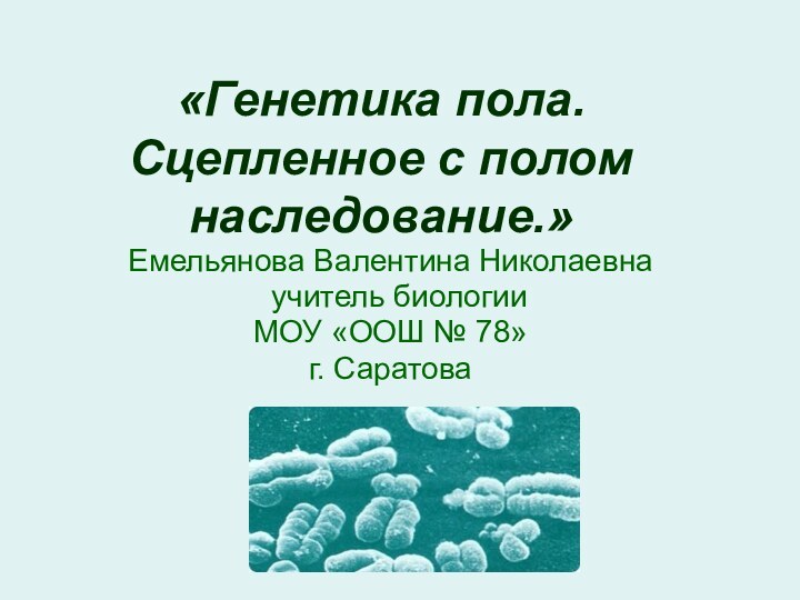 «Генетика пола. Сцепленное с полом наследование.»Емельянова Валентина Николаевна  учитель биологии МОУ