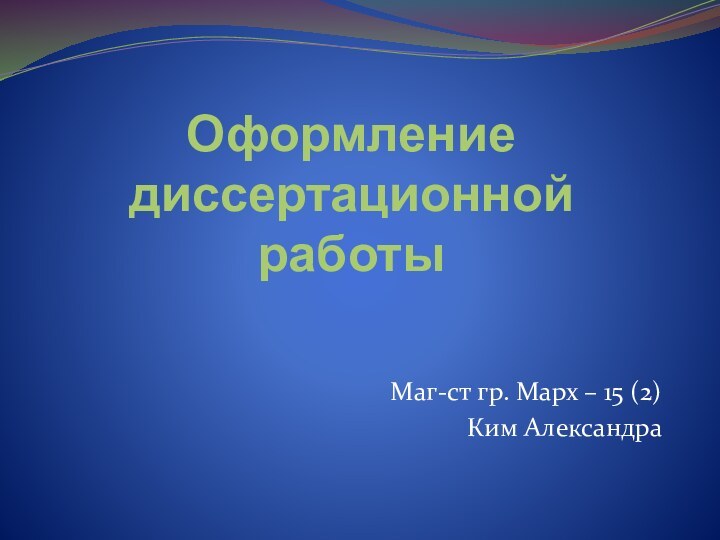 Оформление диссертационной работы Маг-ст гр. Марх – 15 (2) Ким Александра