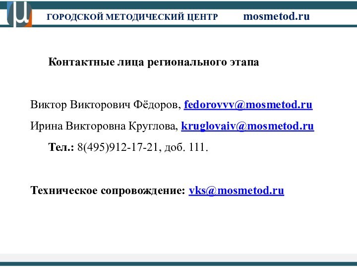 ГОРОДСКОЙ МЕТОДИЧЕСКИЙ ЦЕНТР		mosmetod.ru	Контактные лица регионального этапаВиктор Викторович Фёдоров, fedorovvv@mosmetod.ru Ирина Викторовна Круглова,