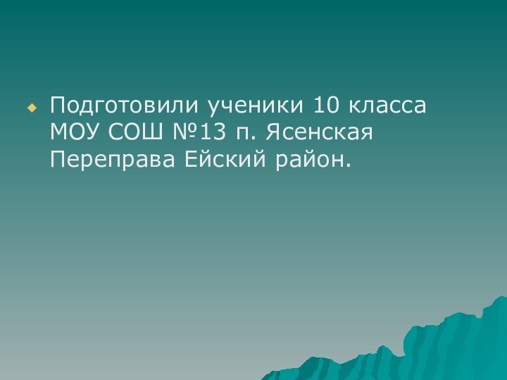 Подготовили ученики 10 класса МОУ СОШ №13 п. Ясенская Переправа Ейский район.