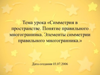 Симметрия в пространстве. Понятие правильного многогранника. Элементы симметрии правильного многогранника