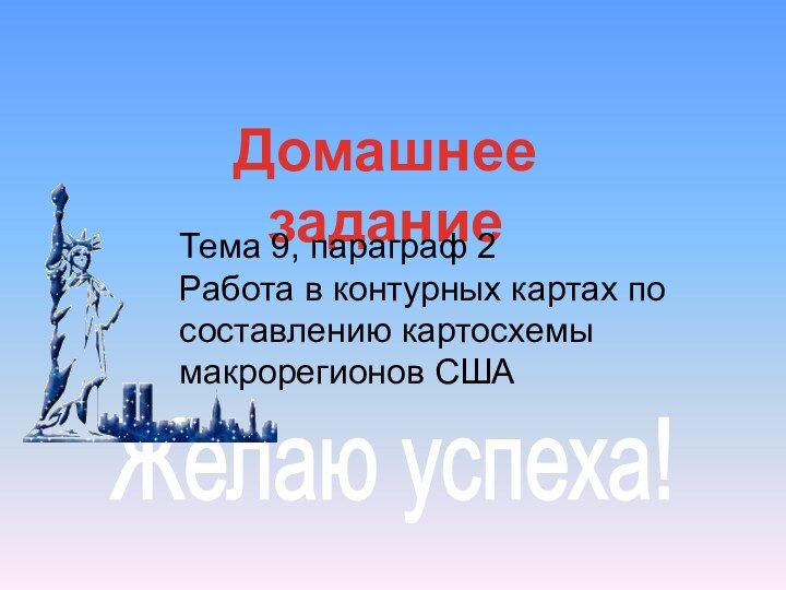 Домашнее заданиеЖелаю успеха!Тема 9, параграф 2 Работа в контурных картах по составлению картосхемы макрорегионов США