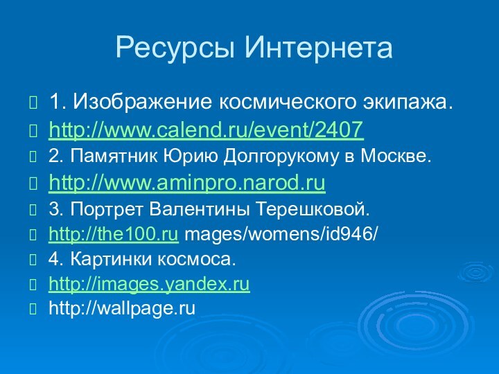 Ресурсы Интернета1. Изображение космического экипажа.http://www.calend.ru/event/24072. Памятник Юрию Долгорукому в Москве.http://www.aminpro.narod.ru3. Портрет Валентины Терешковой.http://the100.ru mages/womens/id946/4. Картинки космоса.http://images.yandex.ruhttp://wallpage.ru