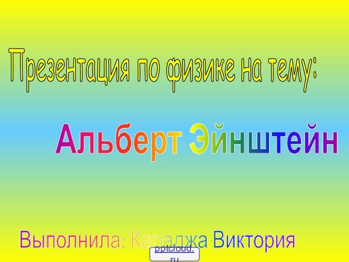 Презентация по физике на тему:Альберт ЭйнштейнВыполнила: Караджа Виктория