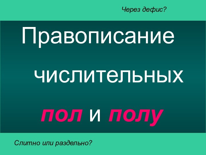 Правописание   числительных   пол и полуЧерез дефис?Слитно или раздельно?