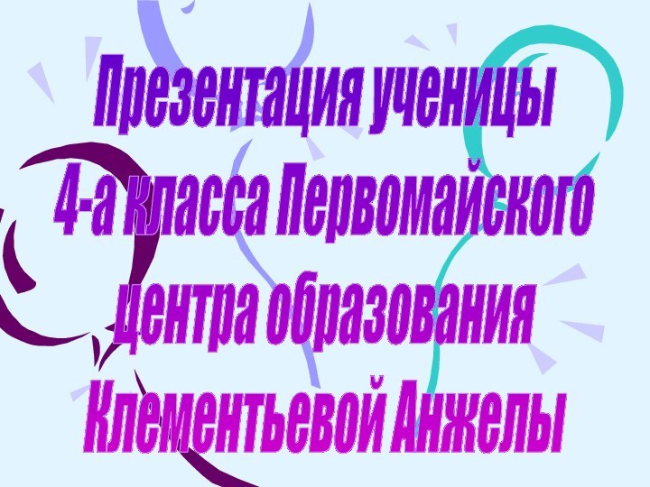 Презентация ученицы4-а класса Первомайскогоцентра образования Клементьевой Анжелы