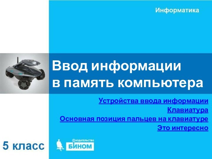 Ввод информации  в память компьютераУстройства ввода информацииКлавиатураОсновная позиция пальцев на клавиатуреЭто интересно