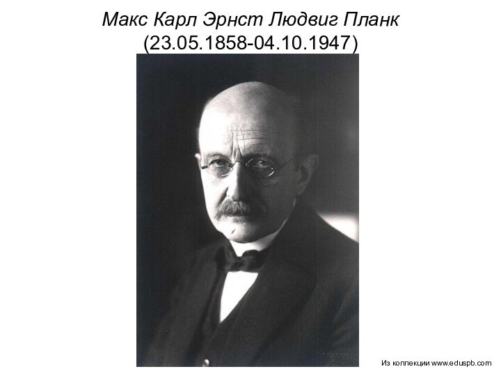 Макс Карл Эрнст Людвиг Планк (23.05.1858-04.10.1947)Из коллекции www.eduspb.com