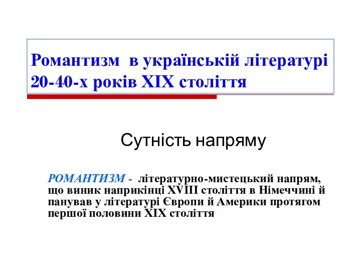 Романтизм в українській літературі 20-40-х років ХІХ століттяСутність напрямуРОМАНТИЗМ - літературно-мистецький напрям,