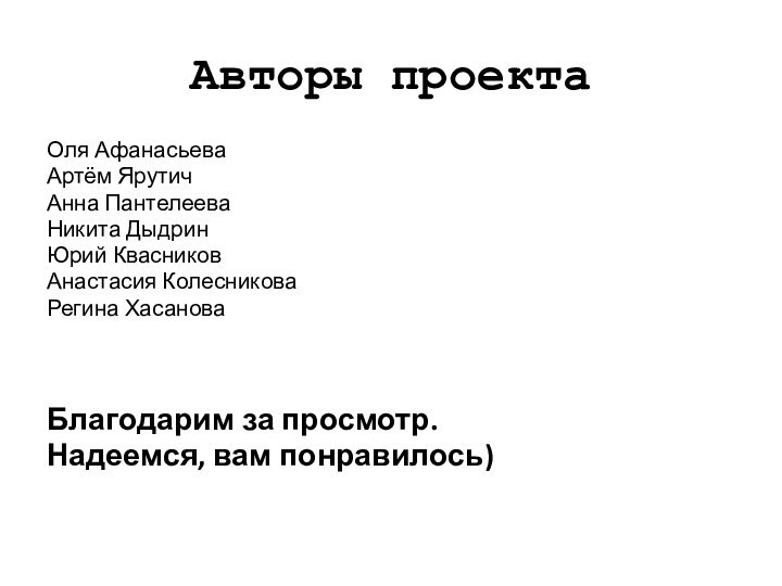 Авторы проектаОля АфанасьеваАртём ЯрутичАнна ПантелееваНикита ДыдринЮрий КвасниковАнастасия КолесниковаРегина ХасановаБлагодарим за просмотр.Надеемся, вам понравилось)