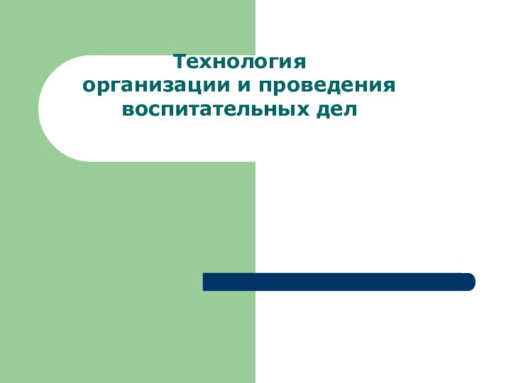 Технология  организации и проведения  воспитательных дел