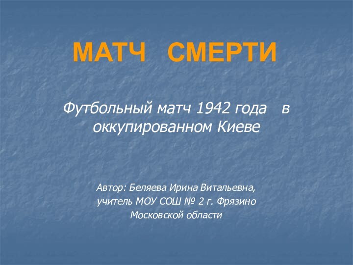 МАТЧ  СМЕРТИФутбольный матч 1942 года  в оккупированном КиевеАвтор: Беляева Ирина