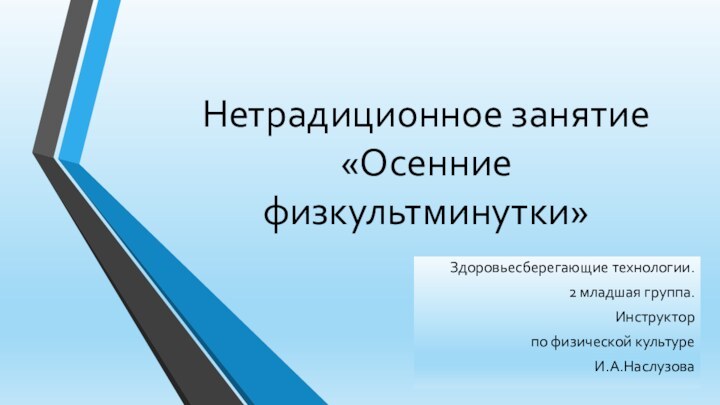 Нетрадиционное занятие «Осенние физкультминутки»Здоровьесберегающие технологии.2 младшая группа.Инструктор по физической культуреИ.А.Наслузова