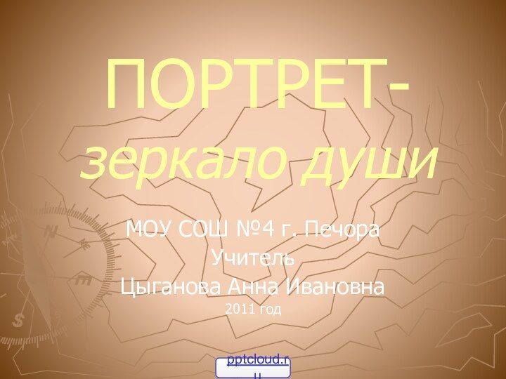 ПОРТРЕТ- зеркало душиМОУ СОШ №4 г. ПечораУчитель Цыганова Анна Ивановна2011 год