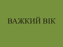 ВАЖКИЙ ВІК