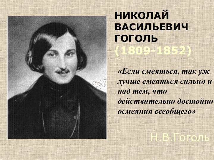 НИКОЛАЙВАСИЛЬЕВИЧГОГОЛЬ(1809-1852)«Если смеяться, так ужлучше смеяться сильно и над тем, что действительно достойно осмеяния всеобщего»Н.В.Гоголь