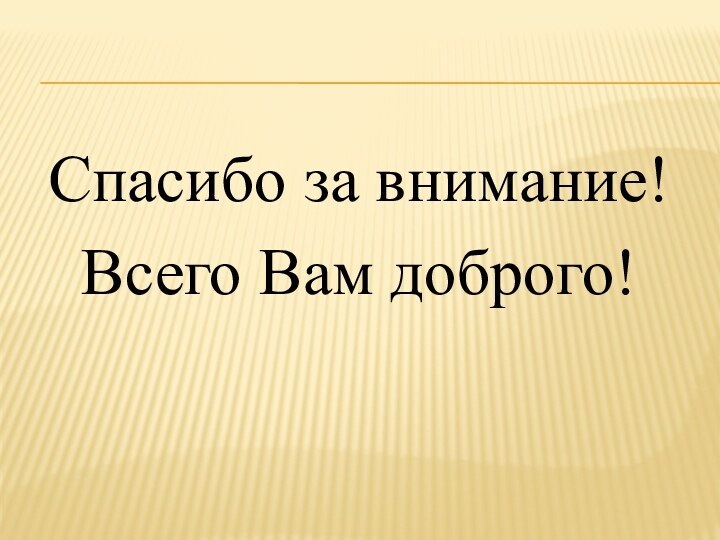 Спасибо за внимание!Всего Вам доброго!