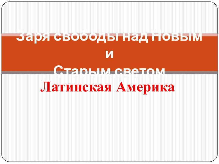 Латинская АмерикаЗаря свободы над Новым и  Старым светом